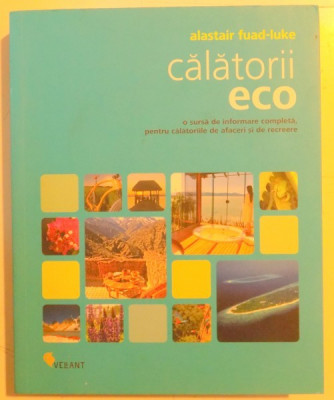 CALATORII ECO , O SURSA DE INFORMARE COMPLETA PENTRU CALATORIILE DE AFACERI SI DE RECREERE de ALASTAIR FUAD LUKE , 2009 foto