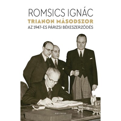 Trianon m&amp;aacute;sodszor - Az 1947-es p&amp;aacute;rizsi b&amp;eacute;keszerződ&amp;eacute;s - Romsics Ign&amp;aacute;c foto