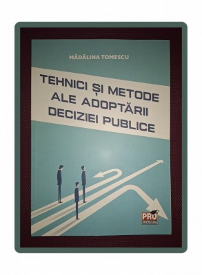 MADALINA TOMESCU - TEHNICI ŞI METODE ALE ADOPTĂRII DECIZIEI PUBLICE foto