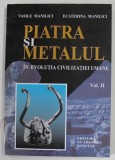 PIATRA SI METALUL IN EVOLUTIA CIVILIZATIILOR UMANE de VASILE MANILICI si EXATERINA MANILICI , VOLUMUL II , 2002