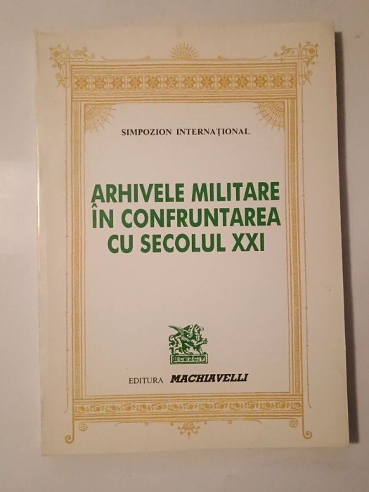 Arhivele militare &icirc;n confruntarea cu secolul XXI (Simpozion internațional 4-8 sept. 1996)
