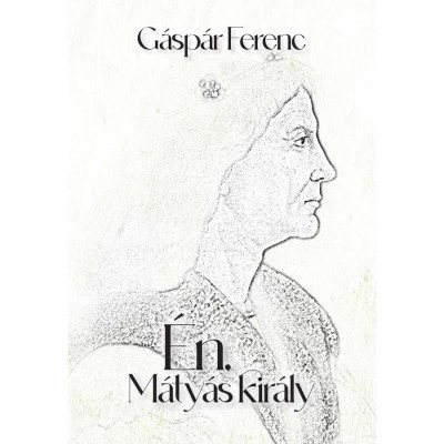 &amp;Eacute;n, M&amp;aacute;ty&amp;aacute;s kir&amp;aacute;ly - G&amp;aacute;sp&amp;aacute;r Ferenc foto
