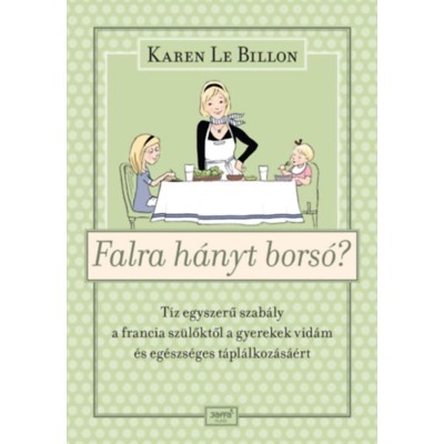 Falra h&amp;aacute;nyt bors&amp;oacute;? - T&amp;iacute;z egyszerű szab&amp;aacute;ly a francia sz&amp;uuml;lőktől a gyerekek vid&amp;aacute;m &amp;eacute;s eg&amp;eacute;szs&amp;eacute;ges t&amp;aacute;pl&amp;aacute;lkoz&amp;aacute;s&amp;aacute;&amp;eacute;rt - Karen Le Billon foto