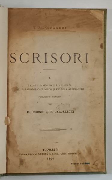 VASILE ALECSANDRI. SCRISORI CATRE MAIORESCU, I. NEGRUZZI, AL. PAPADOPOL CALLIMACHI SI PAULINA ALECSANDRI de IL. CHENDI SI E. CARCALECHI, BUC. 1904