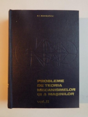 PROBLEME DE TEORIA MECANISMELOR SI A MASINILOR , VOL II de N. I. MANOLESCU , 1968 foto