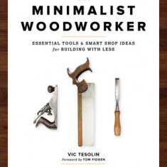 The Minimalist Woodworker: Essential Tools and Smart Shop Ideas for Building with Less