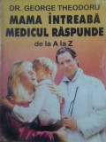 MAMA INTREABA MEDICUL RASPUNDE DE LA A LA Z-GEORGE THEODORU