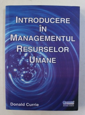 INTRODUCERE IN MANGEMENTUL RESURSELOR UMANE de DONALD CURRIE , 2009 foto