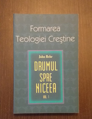 DRUMUL SPRE NICEEA - VOL 1 - FORMAREA TEOLOGIEI CRESTINE - JOHN BEHR foto