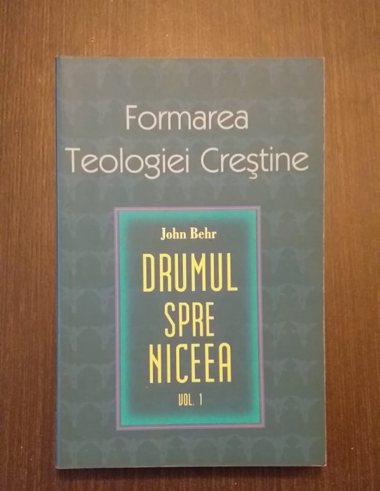 DRUMUL SPRE NICEEA - VOL 1 - FORMAREA TEOLOGIEI CRESTINE - JOHN BEHR