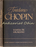 Frederic Chopin. Viata In Imagini, Editura Muzicala Bucuresti 1960, Biografie Ilustrata, Coperta Cartonata
