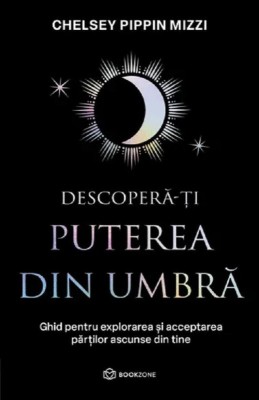 Descopera-ti puterea din umbra. Ghid pentru explorarea si acceptarea partilor ascunse din tine &amp;ndash; Chelsey Pippin Mizzi foto
