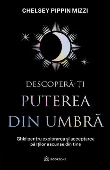 Descopera-ti puterea din umbra. Ghid pentru explorarea si acceptarea partilor ascunse din tine &ndash; Chelsey Pippin Mizzi