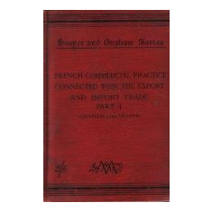 French Commercial Practice Connected with the Export and Import Trade to and from France, the French Colonies, and the Countries where French is the R