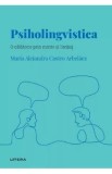 Descopera Psihologia. Psiholingvistica. O calatorie prin minte si limbaj - Maria Alejandra Castro Arbelaez