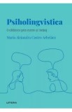 Descopera psihologia. Psiholingvistica. O calatorie prin minte si limbaj - Maria Alejandra Castro Arbelaez