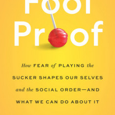 Fool Proof: How Fear of Playing the Sucker Shapes Our Selves and the Social Order--And What We Can Do about It