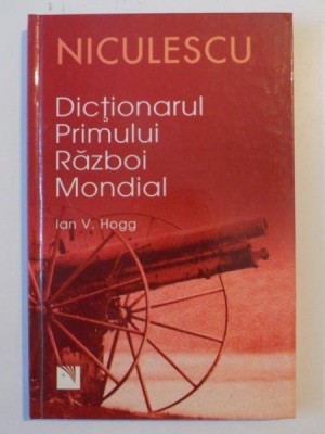 DICTIONARUL PRIMULUI RAZBOI MONDIAL de IAN V. HOGG , 2007 foto