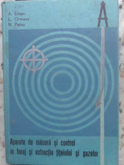 APARATE DE MASURA SI CONTROL IN FORAJ SI EXTRACTIA TITEIULUI SI GAZELOR-A. ERHAN, L. ORMAZU, N. PETCU