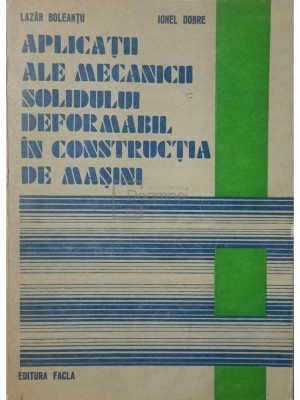 Lazar Boleantu - Aplicatii ale mecanicii solidului deformabil in constructia de masini (Editia: 1978) foto
