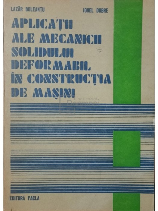 Lazar Boleantu - Aplicatii ale mecanicii solidului deformabil in constructia de masini (Editia: 1978)