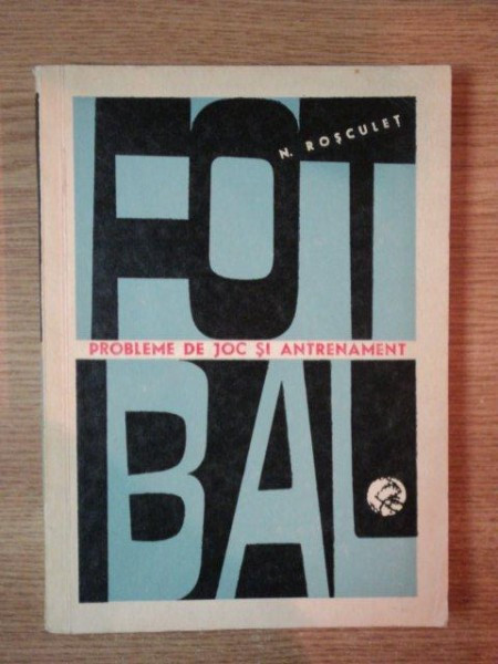 N. Rosculet - Fotbal. Probleme de joc și antrenament