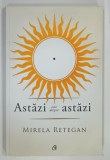 ASTAZI ESTE DESPRE ASTAZI de MIRELA RETEGAN , 2017 , DEDICATIE*