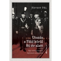 Utaz&aacute;s a F&ouml;ld k&ouml;r&uuml;l 80 &eacute;v alatt - Egy osztr&aacute;k-magyar diplomata eml&eacute;kiratai - Hevesy P&aacute;l