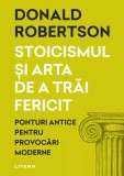 Stoicismul si arta de a trai fericit - Editura Litera