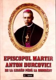 EPISCOPUL MARTIR ANTON DURCOVICI DE LA LEAGAN PANA LA MORMANT-STEFAN LUPU, EMANUEL COSMOVICI SI COLAB.-357720