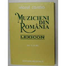 MUZICIENI DIN ROMANIA - LEXICON , VOL. V ( K - M ) de VIOREL COSMA , 2002