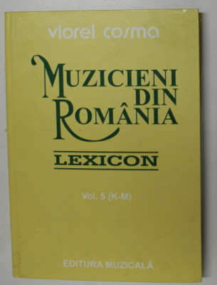 MUZICIENI DIN ROMANIA - LEXICON , VOL. V ( K - M ) de VIOREL COSMA , 2002 foto