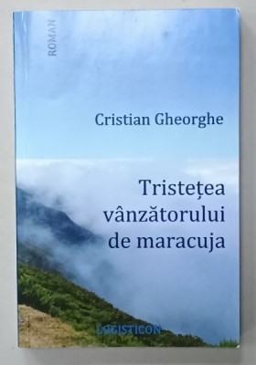 TRISTETEA VANZATORULUI DE MARACUJA de CRISTIAN GHEORGHE , roman , 2017 foto