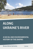 Along Ukraine&#039;s River: A Social and Environmental History of the Dnipro