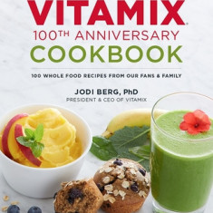 Vitamix 100th Anniversary Cookbook: 100 Whole Food Recipes from Our Fans & Family