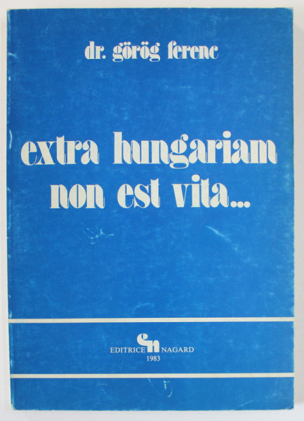 &#039; EXTRA HUNGARIAM NON EST VITA ...&#039; , RECENZIA CARTII &#039; ISTORIA NATIUNII MAGHIARE &#039; de Dr. GOROG FERENC , 1936 , APARUTA 1983