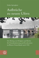 Aufbr&uuml;che zu neuen Ufern : der Beitrag von Religion und Kirche f&uuml;r Demokratisierung und Reeducation im Westen Deutschlands nach 1945.