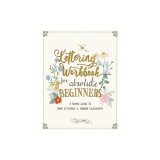 The Lettering Workbook for Absolute Beginners: A Simple Guide to Hand Lettering &amp;amp; Modern Calligraphy
