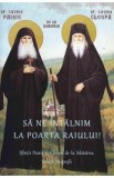Sa ne intalnim la poarta raiului! Sfintii Paisie si Cleopa de la Sihastria. Scurte biografii