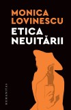 Etica neuitarii. Eseuri politico-istorice &ndash; Monica Lovinescu. Carte noua/anticariat