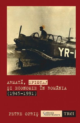 Armata, spionaj si economie in Romania (1945-1991) &amp;ndash; Petre Opris foto