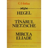 Hegel. Tanarul Nietzsche. Mircea Eliade. Eseuri de istoria gandirii - 1992 - C. I. Gulian (xx795)