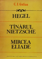 Hegel. Tanarul Nietzsche. Mircea Eliade. Eseuri de istoria gandirii - 1992 - C. I. Gulian (xx795)