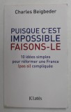 PUISQUE C &#039;EST IMPOSSIBLE FAISONS - LE - 10 IDEES SIMPLES REFOMER UNE FRANCE ( PASI SI ) COMPLIQUEE par CHARLES BEIGBEDER , 2012