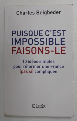 PUISQUE C &amp;#039;EST IMPOSSIBLE FAISONS - LE - 10 IDEES SIMPLES REFOMER UNE FRANCE ( PASI SI ) COMPLIQUEE par CHARLES BEIGBEDER , 2012 foto