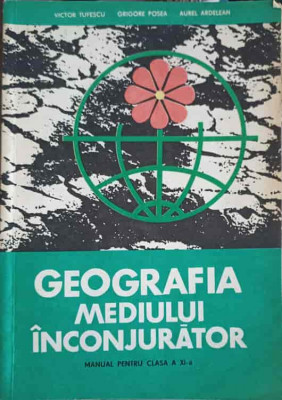 GEOGRAFIA MEDIULUI INCONJURATOR. MANUAL PENTRU CLASA A XI-A-VICTOR TUFESCU, GRIGORE POSEA, AUREL ARDELEAN foto