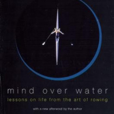 Mind Over Water: Lessons on Life from the Art of Rowing