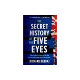 The Secret History of the Five Eyes: The Untold Story of the International Spy Network