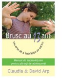 Brusc au 13 ani sau arta de a imbratisa un cactus. Manual de supravietuire pentru parinti si adolescenti - Claudia Arp, David Arp