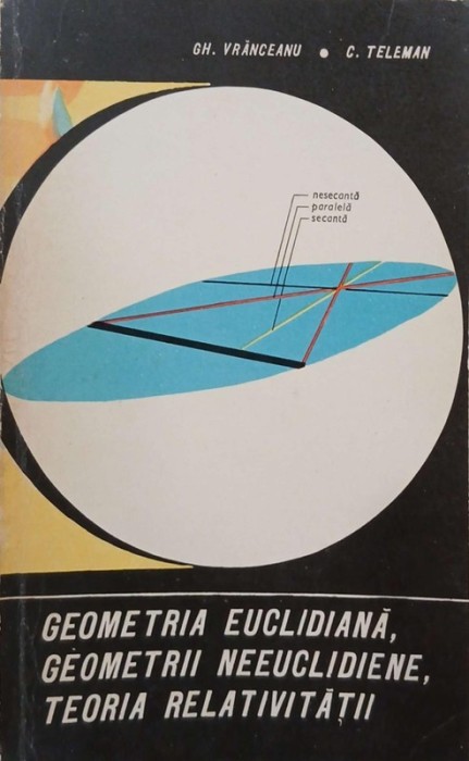 Geometria euclidiana, geometrii neeuclidiene, teoria relativitatii - Gh. Vranceanu, C. Teleman